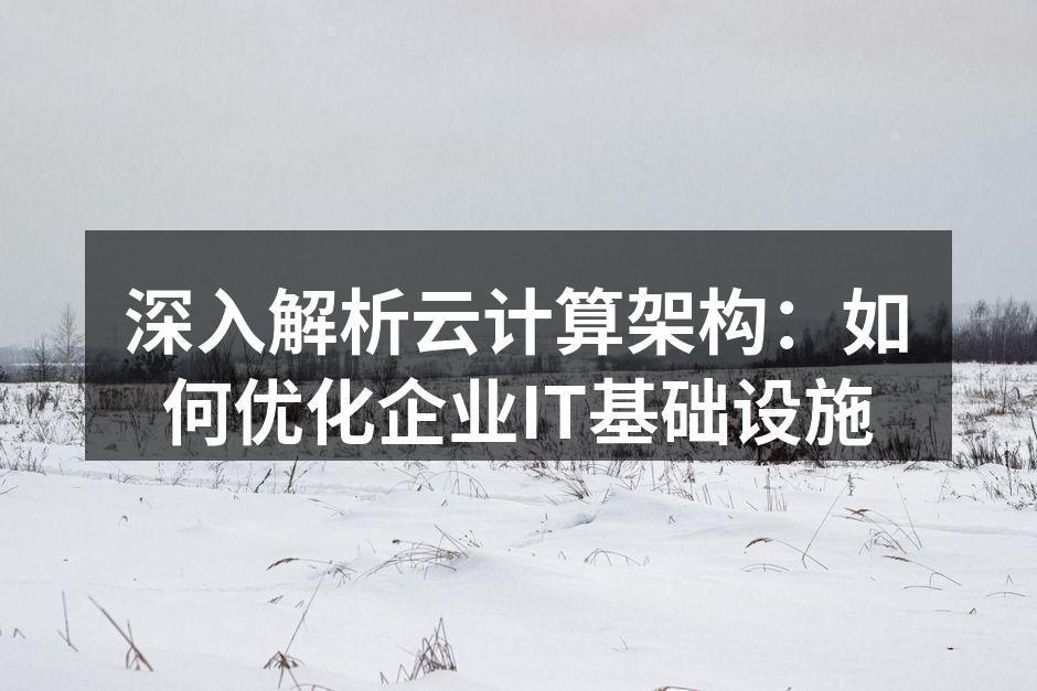 深入解析云计算架构：如何优化企业IT基础