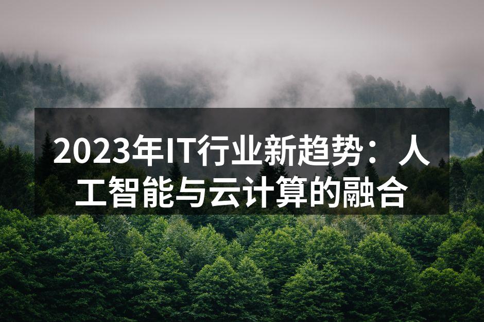 2023年IT行业新趋势：人工智能与云计算的融合
