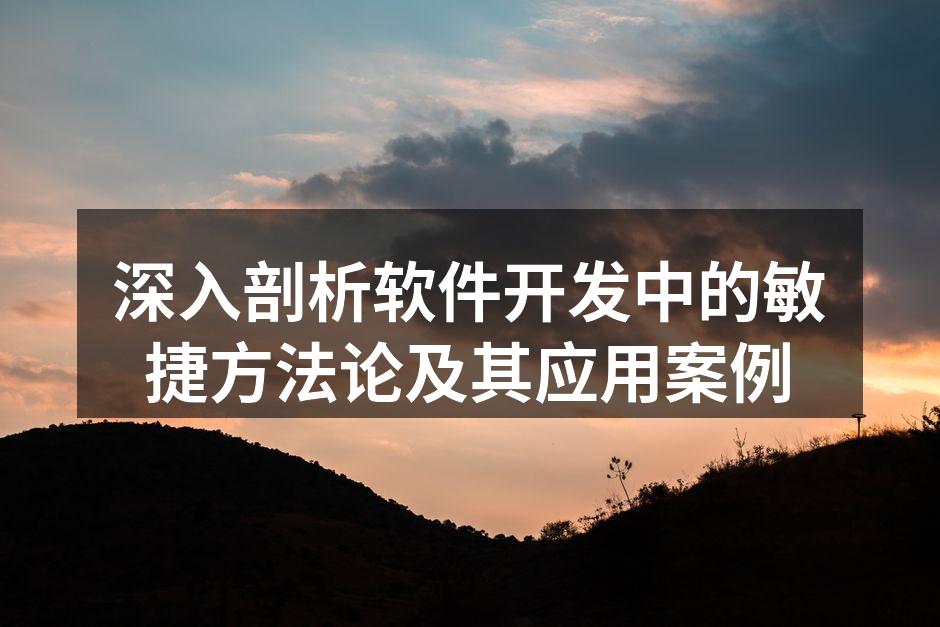 深入剖析软件开发中的敏捷方法论及其应用案例